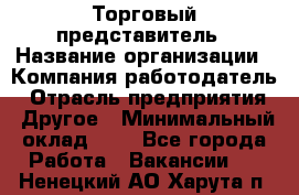 Торговый представитель › Название организации ­ Компания-работодатель › Отрасль предприятия ­ Другое › Минимальный оклад ­ 1 - Все города Работа » Вакансии   . Ненецкий АО,Харута п.